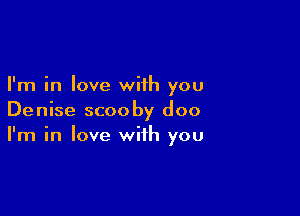 I'm in love with you

Denise scooby doo
I'm in love with you