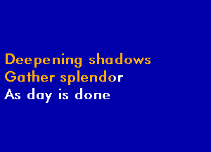 Deepening shadows

Gather splendor
As day is done