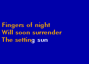 Fingers of nig hf

Will soon surrender
The seHing sun