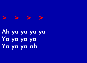 Ah ya ya ya ya
Yo ya yo yo
Yo ya ya ah
