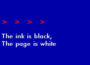 The ink is black,
The page is white