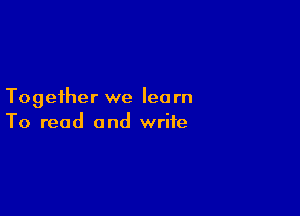 Together we learn

To read and write