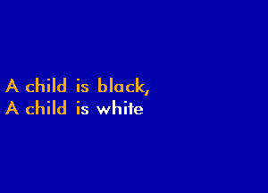 A child is block,

A child is white