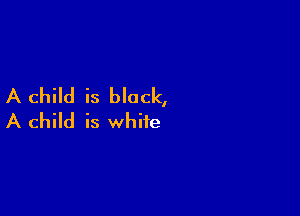 A child is block,

A child is white