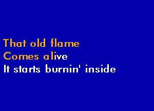 That old Home

Comes alive
It starts burnin' inside