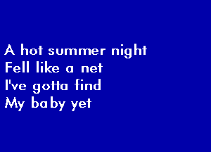 A hot summer night
Fell like a net

I've gotta find
My be by yet