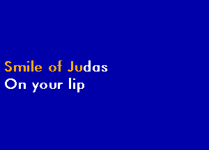Smile of Judas

On your lip