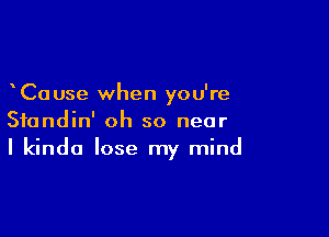 Cause when you're

Sfondin' oh so near
I kinda lose my mind