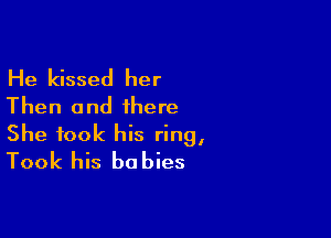 He kissed her
Then and there

She took his ring,
Took his babies