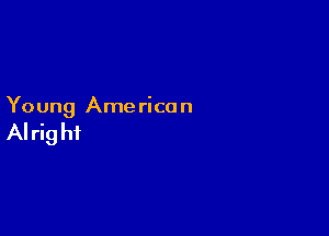 Young Ame rican

Al rig hf