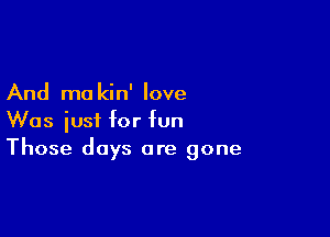And mo kin' love

Was just for fun
Those days are gone