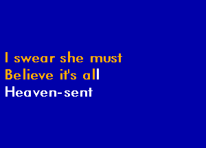 I swear she must

Believe it's all
Heaven-senf