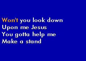 Won't you look down
Upon me Jesus

You goHa help me
Make a stand