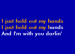 I just hold ouf my hands
I just hold out my hands
And I'm with you darlin'