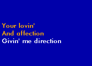 Your lovin'

And affection
Givin' me direction