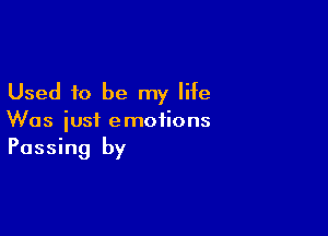 Used to be my life

Was just emotions
Passing by