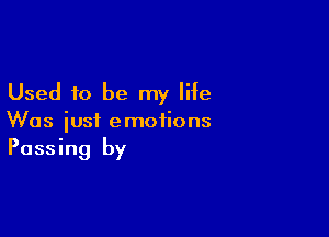 Used to be my life

Was just emotions
Passing by