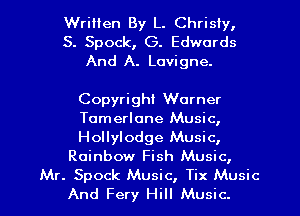 Written By L. Chrisiy,
S. Spock, G. Edwards
And A. Lovigne.

Copyright Warner

Tomerlane Music,

Hollylodge Music,
Rainbow Fish Music,

Mr. Spock Music, Tix Music
And Fery Hill Music. I