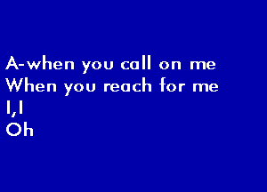 A-when you call on me
When you reach for me

l,l
Oh