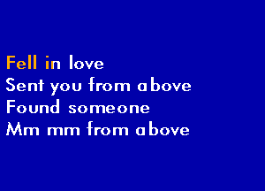 Fell in love
Sent you from above

Found someone
Mm mm from above