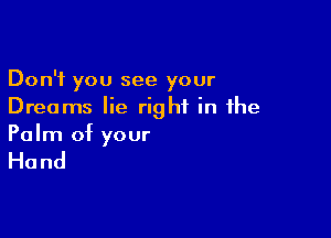 Don't you see your
Dreams lie right in the

Palm of your
Hand