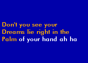 Don't you see your

Dreams lie right in the
Palm of your hand ah ha