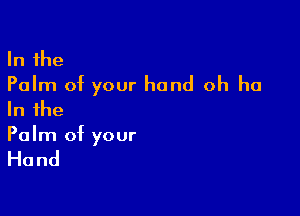 In the
Palm of your hand oh ha

In the
Palm of your

Hand