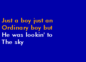 Just a boy iusf an

Ordinu ry boy bui

He was lookin' to

The sky