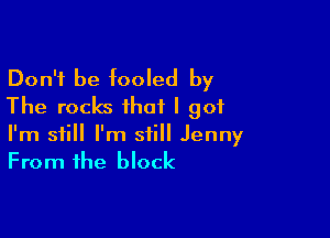 Don't be fooled by
The rocks that I got

I'm still I'm still Jenny
From the block