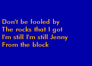 Don't be fooled by
The rocks that I got

I'm still I'm still Jenny
From the block