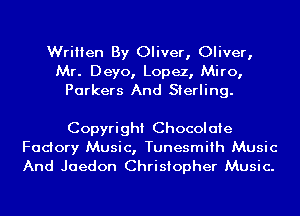 Written By Oliver, Oliver,
Mr. Deyo, Lopez, Miro,
Parkers And Sterling.

Copyright Chocolate
Fadory Music, Tunesmiih Music
And Jaedon Christopher Music.