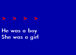 He was a boy
She was a girl
