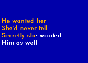 He wanted her
She'd never tell

Secretly she wanted
Him as well