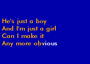 He's iusf a boy
And I'm just a girl

Can I make it
Any more obvious