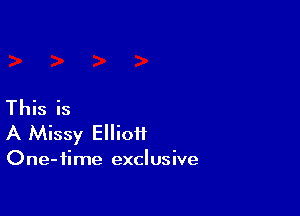 This is

A Missy Elliott

One-fime exclusive