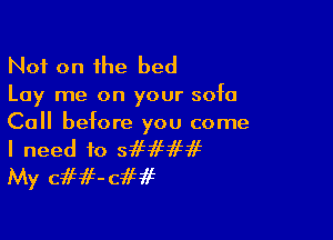 Not on the bed

Lay me on your sofa

Call before you come

I need to sifififif
My cifif-cifif