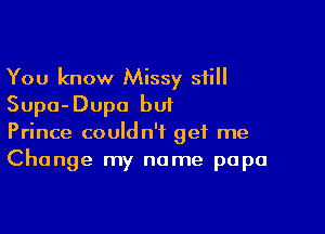 You know Missy still
Supa-Dupo but

Prince couldn't get me
Change my name papa