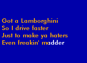 Got a Lamborghini
So I drive foster

Just to make ya haters
Even freakin' modder