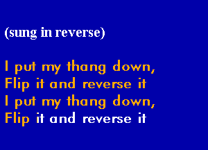 (sung in reverse)

I put my thong down,

Flip if and reverse if
I put my thong down,
Flip if and reverse if