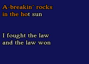 A-breakin' rocks
in the hot sun

I fought the law
and the law won