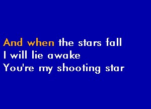 And when the stars fall

I will lie awoke
You're my shooting star