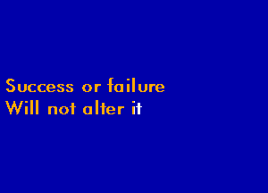 Success or failure

Will not alter if