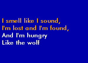 I smell like I sound,
I'm lost and I'm found,

And I'm hungry
Like the wolf