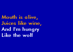 Mouth is alive,
Juices like wine,

And I'm hungry
Like the wolf