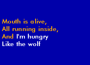 Mouth is alive,
All running inside,

And I'm hungry
Like the wolf