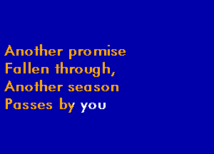 Another promise
Fallen through,

Another season
Passes by you