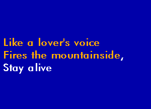 Like a loveHs voice

Fires ihe mountainside,
Stay alive
