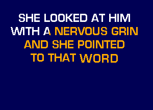 SHE LOOKED AT HIM
WITH A NERVOUS GRIN
AND SHE POINTED
T0 THAT WORD