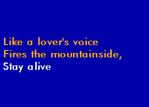 Like a loveHs voice

Fires ihe mountainside,
Stay alive