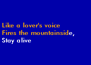 Like a loveHs voice

Fires ihe mountainside,
Stay alive